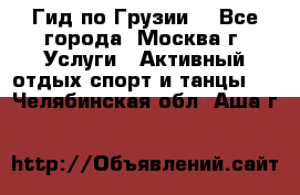 Гид по Грузии  - Все города, Москва г. Услуги » Активный отдых,спорт и танцы   . Челябинская обл.,Аша г.